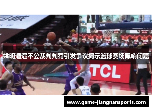 姚明遭遇不公裁判判罚引发争议揭示篮球赛场黑哨问题