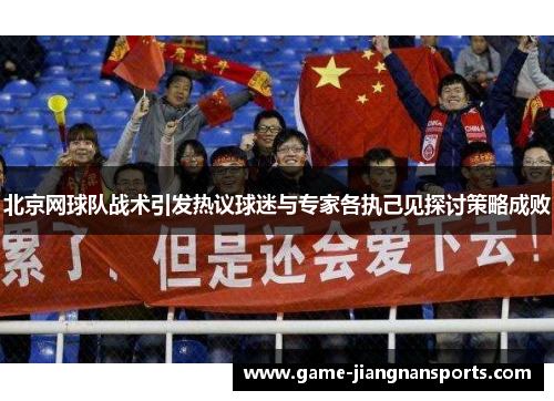 北京网球队战术引发热议球迷与专家各执己见探讨策略成败