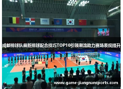 成都排球队最新排球配合技巧TOP10引领潮流助力赛场表现提升