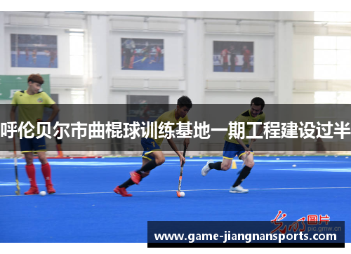 呼伦贝尔市曲棍球训练基地一期工程建设过半