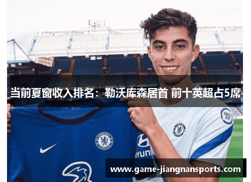 当前夏窗收入排名：勒沃库森居首 前十英超占5席