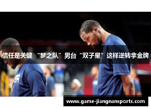 信任是关键 “梦之队”男台“双子星”这样逆转拿金牌